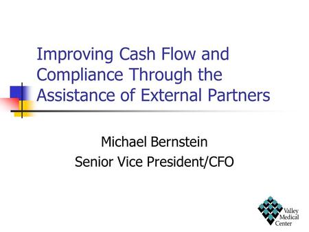 Improving Cash Flow and Compliance Through the Assistance of External Partners Michael Bernstein Senior Vice President/CFO.