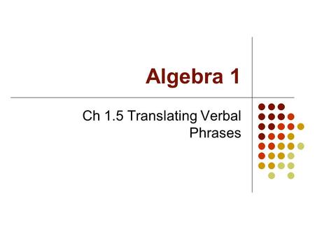 Algebra 1 Ch 1.5 Translating Verbal Phrases. Objective Students will translate verbal phrases into algebraic expressions.