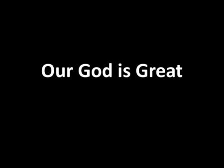 Our God is Great. The splendor of a King Clothed in majesty Let all the earth rejoice All the earth rejoice.