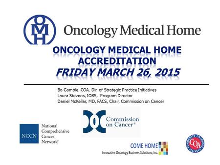 Bo Gamble, COA, Dir. of Strategic Practice Initiatives Laura Stevens, IOBS, Program Director Daniel McKellar, MD, FACS, Chair, Commission on Cancer.