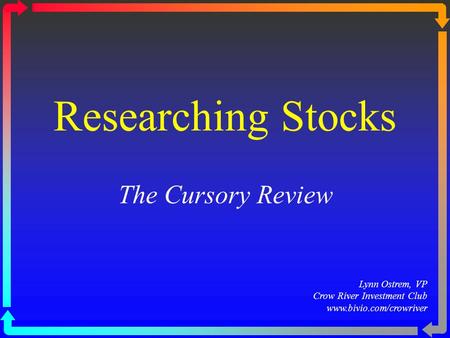 Researching Stocks The Cursory Review Lynn Ostrem, VP Crow River Investment Club www.bivio.com/crowriver.