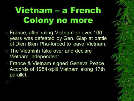 Vietnam – a French Colony no more  France, after ruling Vietnam or over 100 years was defeated by Gen. Giap at battle of Dien Bien Phu-forced to leave.