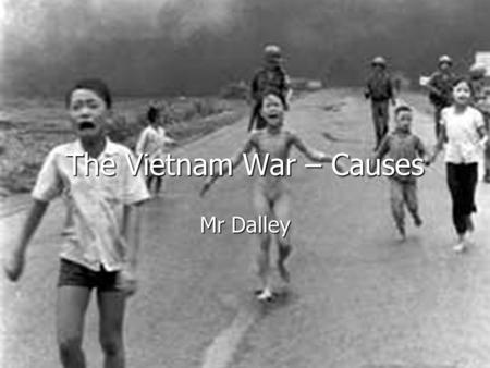 The Vietnam War – Causes Mr Dalley. Background: How did the USA first get involved in Vietnam? Vietnam is in South-East Asia. Vietnam is in South-East.