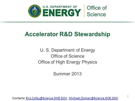 1 U. S. Department of Energy Office of Science Office of High Energy Physics Summer 2013 Accelerator R&D Stewardship Contacts: