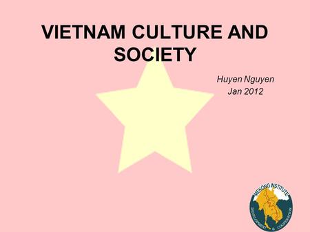 VIETNAM CULTURE AND SOCIETY Huyen Nguyen Jan 2012.