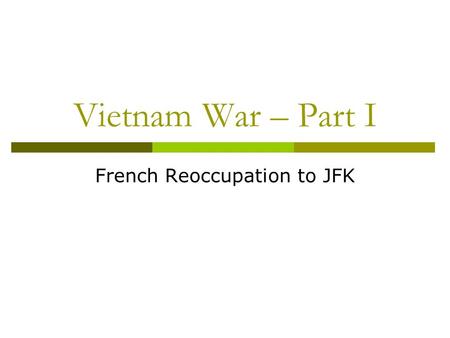 Vietnam War – Part I French Reoccupation to JFK. French Indo-China  French Indo-China (Vietnam, Cambodia, and Laos) had been part of the French Empire.