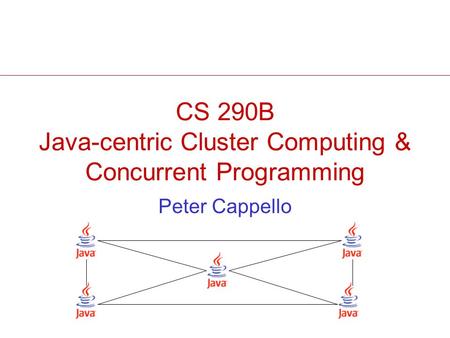 CS 290B Java-centric Cluster Computing & Concurrent Programming Peter Cappello.