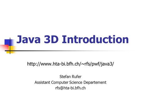 Java 3D Introduction  Stefan Rufer Assistant Computer Science Departement