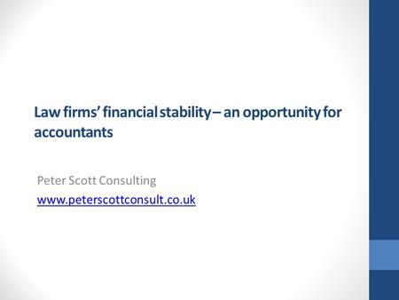 Law firms’ financial stability – an opportunity for accountants Peter Scott Consulting www.peterscottconsult.co.uk.