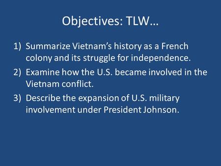 Objectives: TLW… 1)Summarize Vietnam’s history as a French colony and its struggle for independence. 2)Examine how the U.S. became involved in the Vietnam.