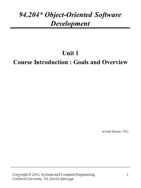 Copyright © 2002, Systems and Computer Engineering, Carleton University. 94.204-01-Intro.ppt 1 94.204* Object-Oriented Software Development Unit 1 Course.