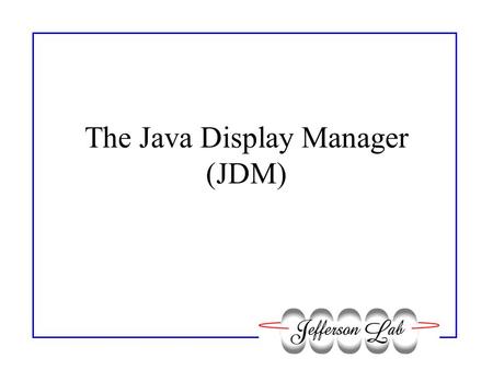 The Java Display Manager (JDM). JDM Widgets Many JDM widgets correlate with medm widgets –Button, MenuButton –Bar, Slider, Meter, Indicator –Cartesian.