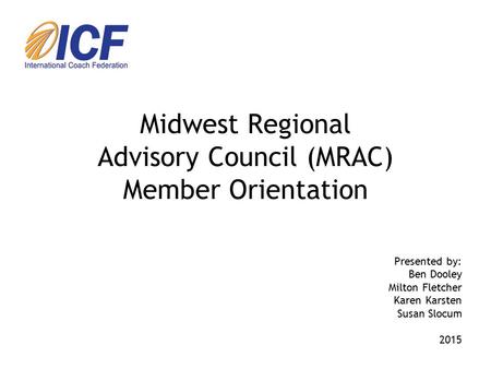 Midwest Regional Advisory Council (MRAC) Member Orientation Presented by: Ben Dooley Milton Fletcher Karen Karsten Susan Slocum 2015.