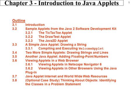 1 Chapter 3 - Introduction to Java Applets Outline 3.1 Introduction 3.2 Sample Applets from the Java 2 Software Development Kit 3.2.1 The TicTacToe Applet.