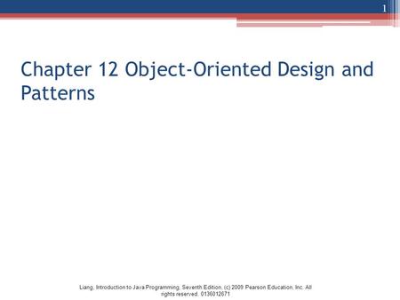 Liang, Introduction to Java Programming, Seventh Edition, (c) 2009 Pearson Education, Inc. All rights reserved. 0136012671 Chapter 12 Object-Oriented Design.