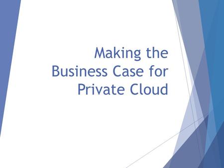 Making the Business Case for Private Cloud. What’s Inside:  This PowerPoint template will walk you through putting together the numbers you need to make.