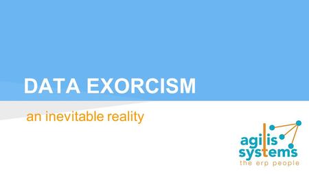 DATA EXORCISM an inevitable reality. ROOT CAUSES Application errors - Legacy systems have a host of problems validating particular user inputs Human errors.