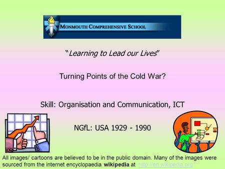 “Learning to Lead our Lives” Turning Points of the Cold War? Skill: Organisation and Communication, ICT NGfL: USA 1929 - 1990 All images/ cartoons are.