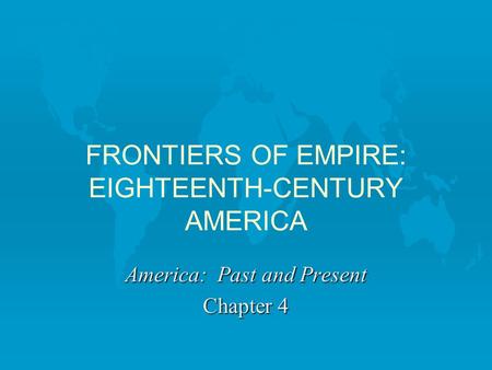 FRONTIERS OF EMPIRE: EIGHTEENTH-CENTURY AMERICA America: Past and Present Chapter 4.