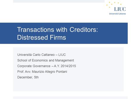 Transactions with Creditors: Distressed Firms Università Carlo Cattaneo – LIUC School of Economics and Management Corporate Governance – A.Y. 2014/2015.