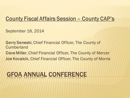 County Fiscal Affairs Session – County CAP’s September 18, 2014 Gerry Seneski, Chief Financial Officer, The County of Cumberland Dave Miller, Chief Financial.