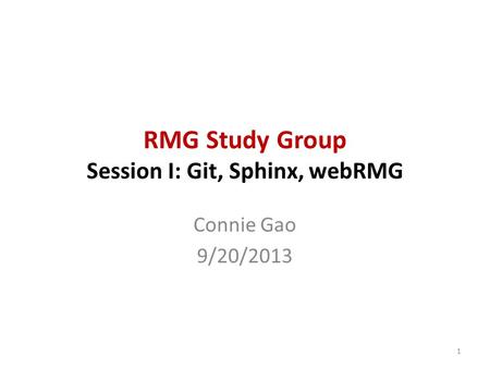 RMG Study Group Session I: Git, Sphinx, webRMG Connie Gao 9/20/2013 1.