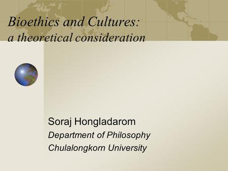 Bioethics and Cultures: a theoretical consideration Soraj Hongladarom Department of Philosophy Chulalongkorn University.