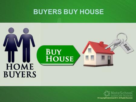 BUYERS BUY HOUSE © Copyright NoteSchool 2013. All Rights Reserved.