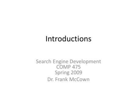 Introductions Search Engine Development COMP 475 Spring 2009 Dr. Frank McCown.