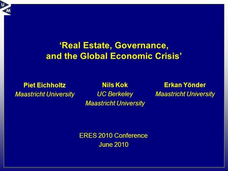 ‘Real Estate, Governance, and the Global Economic Crisis’ Piet Eichholtz Maastricht University ERES 2010 Conference June 2010 Nils Kok UC Berkeley Maastricht.