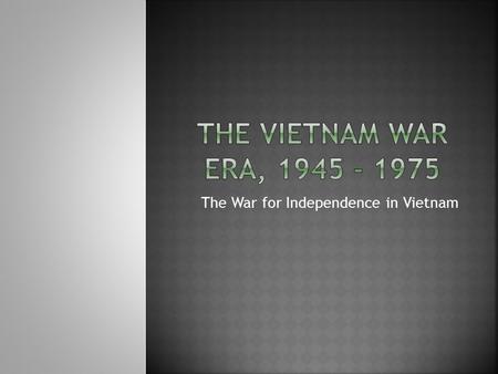 The War for Independence in Vietnam. Written in 1945 as a declaration of independence from France, Ho Chi Minh embraced many of the ideas in the United.