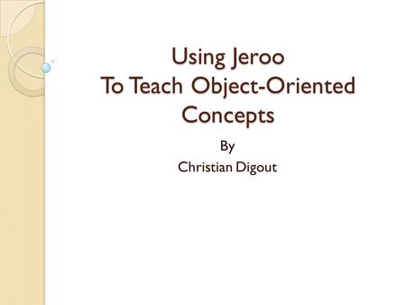 Using Jeroo To Teach Object-Oriented Concepts By Christian Digout.