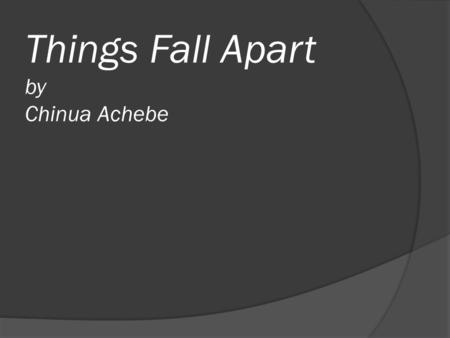 Things Fall Apart by Chinua Achebe. Chinua Achebe:  Born in 1930 in Ogidi, Nigeria  “It does help if you have the kind of temperament I have, which.