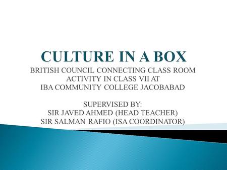 BRITISH COUNCIL CONNECTING CLASS ROOM ACTIVITY IN CLASS VII AT IBA COMMUNITY COLLEGE JACOBABAD SUPERVISED BY: SIR JAVED AHMED (HEAD TEACHER) SIR SALMAN.