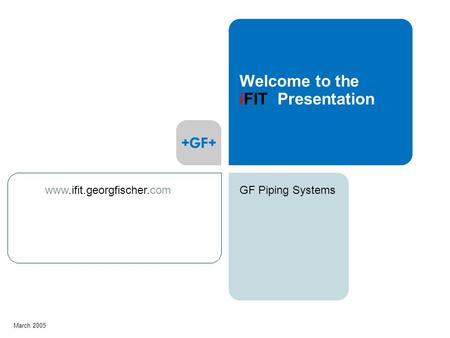 GF Piping Systems March 2005 Welcome to the iFIT Presentation www.ifit.georgfischer.com.