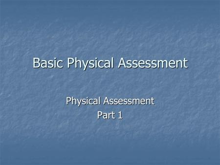 Basic Physical Assessment Physical Assessment Part 1.