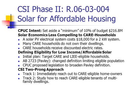 CSI Phase II: R.06-03-004 Solar for Affordable Housing CPUC Intent: Set aside a “minimum” of 10% of budget $216.8M Solar Economics Less Compelling to CARE-Households.