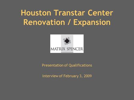 Houston Transtar Center Renovation / Expansion Presentation of Qualifications Interview of February 3, 2009.