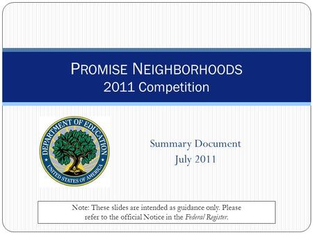 Summary Document July 2011 P ROMISE N EIGHBORHOODS 2011 Competition Note: These slides are intended as guidance only. Please refer to the official Notice.