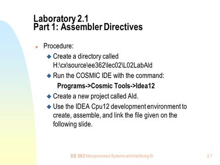 EE 362 Microprocessor Systems and Interfacing © 2-1 Laboratory 2.1 Part 1: Assembler Directives Procedure:  Create a directory called H:\cx\source\ee362\lec02\L02LabAld.