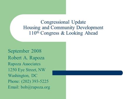 Congressional Update Housing and Community Development 110 th Congress & Looking Ahead September 2008 Robert A. Rapoza Rapoza Associates 1250 Eye Street,