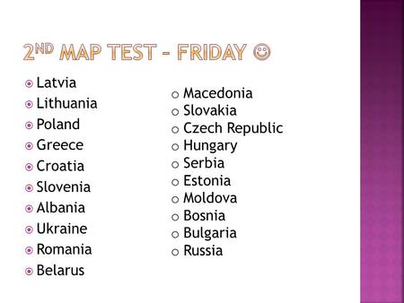  Latvia  Lithuania  Poland  Greece  Croatia  Slovenia  Albania  Ukraine  Romania  Belarus o Macedonia o Slovakia o Czech Republic o Hungary o.