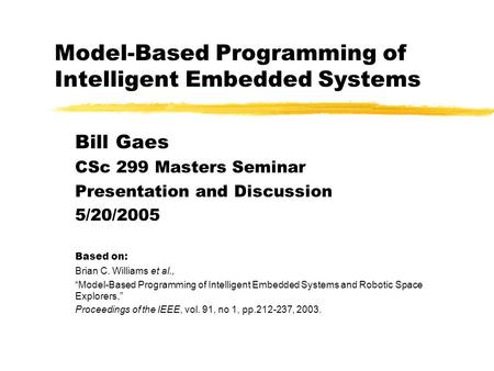 Model-Based Programming of Intelligent Embedded Systems Bill Gaes CSc 299 Masters Seminar Presentation and Discussion 5/20/2005 Based on: Brian C. Williams.