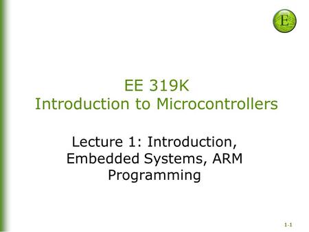 1-1 EE 319K Introduction to Microcontrollers Lecture 1: Introduction, Embedded Systems, ARM Programming.