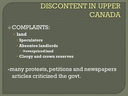  COMPLAINTS: land  Speculators  Absentee landlords   overpriced land  Clergy and crown reserves -many protests, petitions and newspapers articles.