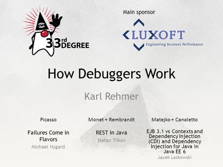 Main sponsor PicassoMonet + RembrandtMatejko + Canaletto How Debuggers Work Karl Rehmer Failures Come in Flavors Michael Nygard REST in Java Stefan Tilkov.