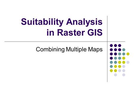 Suitability Analysis in Raster GIS Combining Multiple Maps.