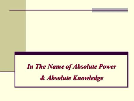 In The Name of Absolute Power & Absolute Knowledge.