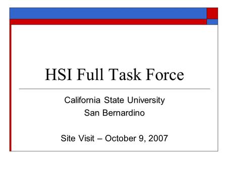 HSI Full Task Force California State University San Bernardino Site Visit – October 9, 2007.