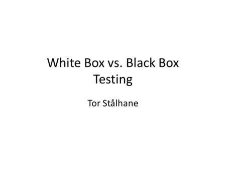 White Box vs. Black Box Testing Tor Stålhane. What is White Box testing White box testing is testing where we use the info available from the code of.